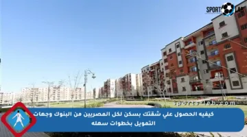 كيفية الحصول على شقتك بسكن لكل المصريين من البنوك وجهات التمويل بخطوات سهلة
